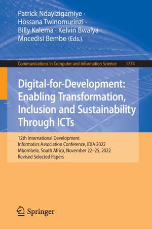 Digital-for-Development: Enabling Transformation, Inclusion and Sustainability Through ICTs: 12th International Development Informatics Association Conference, IDIA 2022, Mbombela, South Africa, November 22–25, 2022, Revised Selected Papers de Patrick Ndayizigamiye