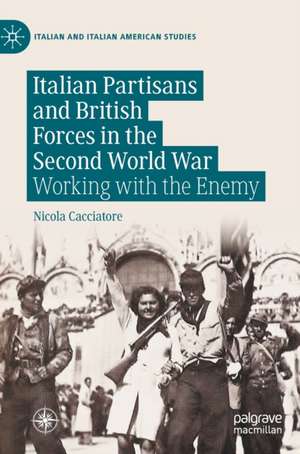 Italian Partisans and British Forces in the Second World War: Working with the Enemy de Nicola Cacciatore