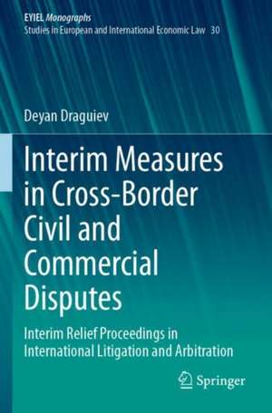 Interim Measures in Cross-Border Civil and Commercial Disputes: Interim Relief Proceedings in International Litigation and Arbitration de Deyan Draguiev