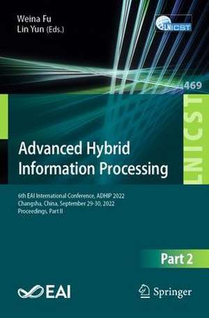 Advanced Hybrid Information Processing: 6th EAI International Conference, ADHIP 2022, Changsha, China, September 29-30, 2022, Proceedings, Part II de Weina Fu