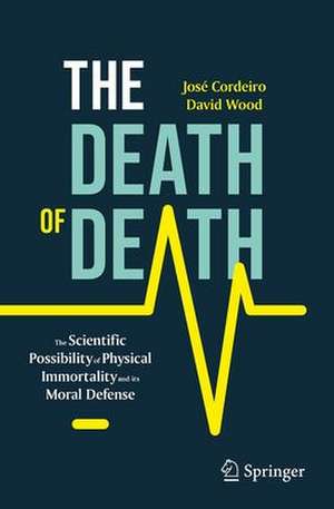 The Death of Death: The Scientific Possibility of Physical Immortality and its Moral Defense de José Cordeiro