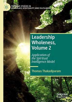 Leadership Wholeness, Volume 2: Application of the Spiritual Intelligence Model de Thomas Thakadipuram