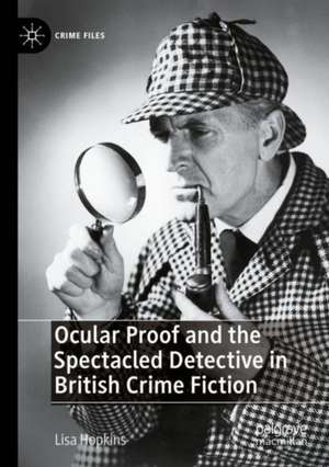 Ocular Proof and the Spectacled Detective in British Crime Fiction de Lisa Hopkins