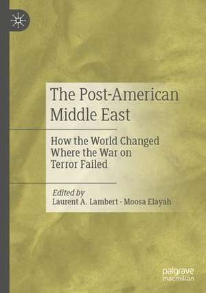 The Post-American Middle East: How the World Changed Where the War on Terror Failed de Laurent A. Lambert