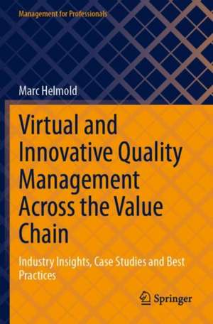 Virtual and Innovative Quality Management Across the Value Chain: Industry Insights, Case Studies and Best Practices de Marc Helmold