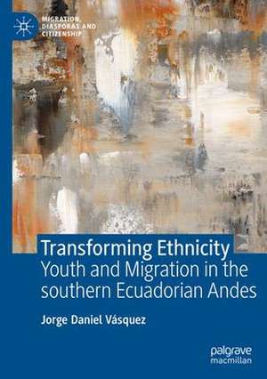 Transforming Ethnicity: Youth and Migration in the Southern Ecuadorian Andes de Jorge Daniel Vásquez