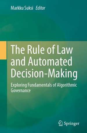 The Rule of Law and Automated Decision-Making: Exploring Fundamentals of Algorithmic Governance de Markku Suksi