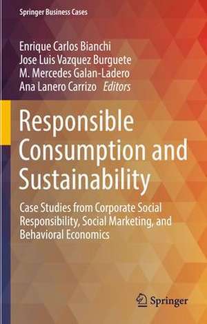 Responsible Consumption and Sustainability: Case Studies from Corporate Social Responsibility, Social Marketing, and Behavioral Economics de Enrique Carlos Bianchi