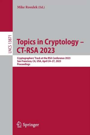 Topics in Cryptology – CT-RSA 2023: Cryptographers’ Track at the RSA Conference 2023, San Francisco, CA, USA, April 24–27, 2023, Proceedings de Mike Rosulek