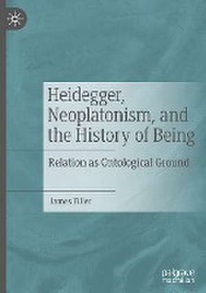 Heidegger, Neoplatonism, and the History of Being: Relation as Ontological Ground de James Filler