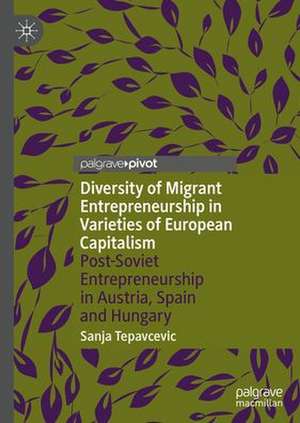 Diversity of Migrant Entrepreneurship in Varieties of European Capitalism: Post-Soviet Entrepreneurship in Austria, Spain and Hungary de Sanja Tepavcevic