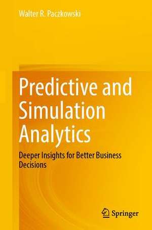 Predictive and Simulation Analytics: Deeper Insights for Better Business Decisions de Walter R. Paczkowski