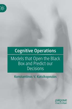 Cognitive Operations: Models that Open the Black Box and Predict our Decisions de Konstantinos V. Katsikopoulos