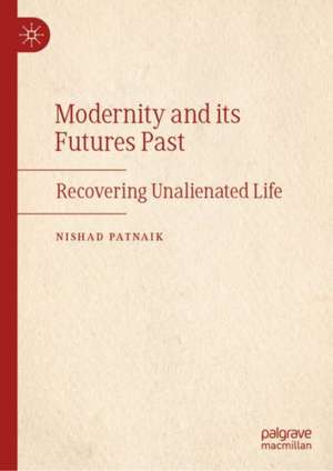 Modernity and its Futures Past: Recovering Unalienated Life de Nishad Patnaik