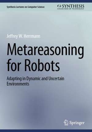 Metareasoning for Robots: Adapting in Dynamic and Uncertain Environments de Jeffrey W. Herrmann