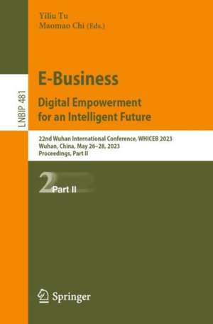 E-Business. Digital Empowerment for an Intelligent Future: 22nd Wuhan International Conference, WHICEB 2023, Wuhan, China, May 26–28, 2023, Proceedings, Part II de Yiliu Tu