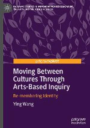 Moving Between Cultures Through Arts-Based Inquiry: Re-membering Identity de Ying Wang