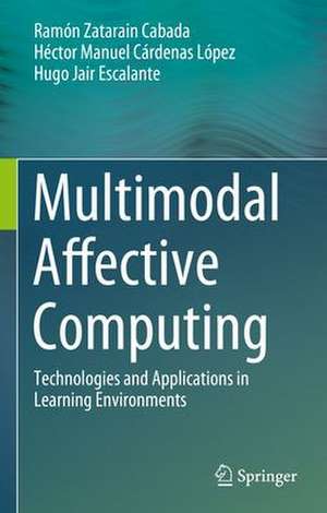 Multimodal Affective Computing: Technologies and Applications in Learning Environments de Ramón Zatarain Cabada