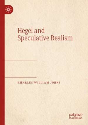 Hegel and Speculative Realism de Charles William Johns