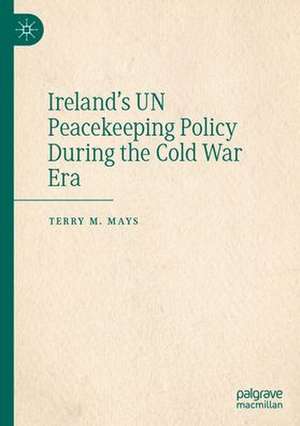 Ireland's UN Peacekeeping Policy During the Cold War Era de Terry M. Mays