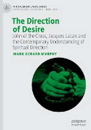 The Direction of Desire: John of the Cross, Jacques Lacan and the Contemporary Understanding of Spiritual Direction de Mark Gerard Murphy