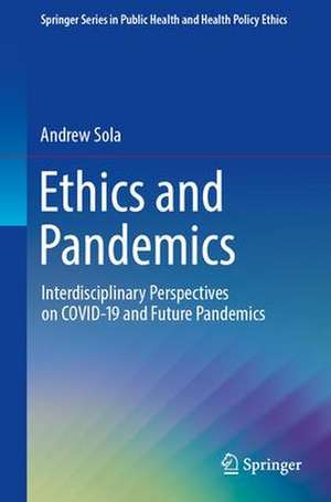 Ethics and Pandemics: Interdisciplinary Perspectives on COVID-19 and Future Pandemics de Andrew Sola