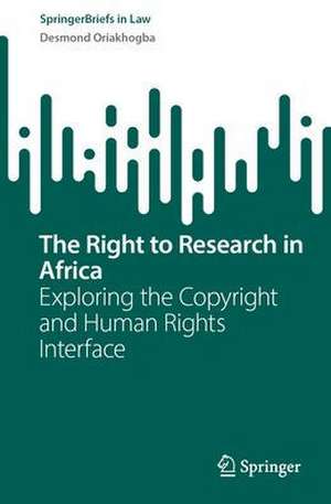 The Right to Research in Africa: Exploring the Copyright and Human Rights Interface de Desmond Oriakhogba