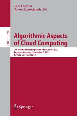 Algorithmic Aspects of Cloud Computing: 7th International Symposium, ALGOCLOUD 2022, Potsdam, Germany, September 6, 2022, Revised Selected Papers de Luca Foschini