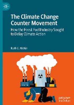 The Climate Change Counter Movement: How the Fossil Fuel Industry Sought to Delay Climate Action de Ruth E. McKie