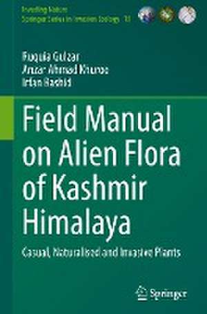 Field Manual on Alien Flora of Kashmir Himalaya: Casual, Naturalised and Invasive Plants de Ruquia Gulzar