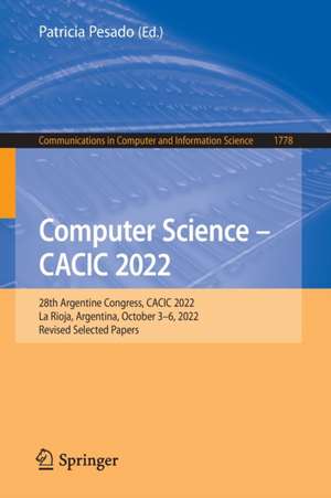 Computer Science – CACIC 2022: 28th Argentine Congress, CACIC 2022, La Rioja, Argentina, October 3–6, 2022, Revised Selected Papers de Patricia Pesado