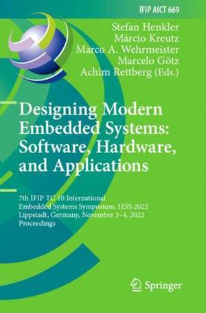 Designing Modern Embedded Systems: Software, Hardware, and Applications: 7th IFIP TC 10 International Embedded Systems Symposium, IESS 2022, Lippstadt, Germany, November 3–4, 2022, Proceedings de Stefan Henkler