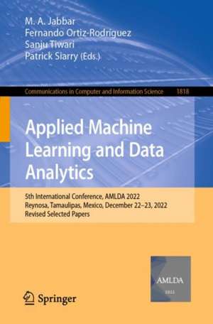 Applied Machine Learning and Data Analytics: 5th International Conference, AMLDA 2022, Reynosa, Tamaulipas, Mexico, December 22–23, 2022, Revised Selected Papers de M. A. Jabbar