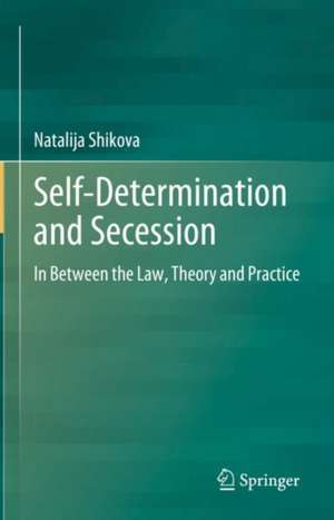 Self-Determination and Secession: In Between the Law, Theory and Practice de Natalija Shikova