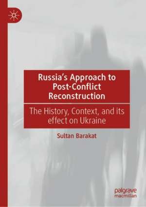 Russia's Approach to Post-Conflict Reconstruction: The History, Context, and its effect on Ukraine de Sultan Barakat