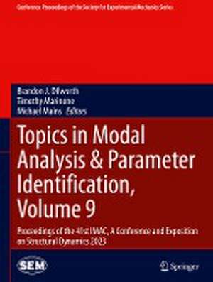 Topics in Modal Analysis & Parameter Identification, Volume 9: Proceedings of the 41st IMAC, A Conference and Exposition on Structural Dynamics 2023 de Brandon J. Dilworth