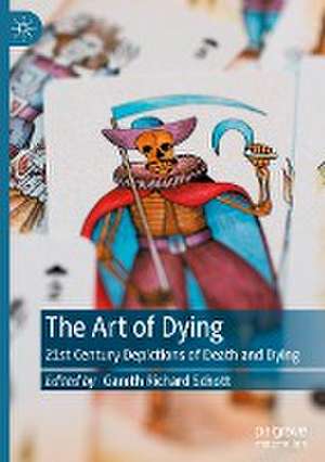 The Art of Dying: 21st Century Depictions of Death and Dying de Gareth Richard Schott