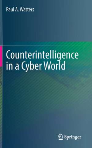 Counterintelligence in a Cyber World de Paul A. Watters