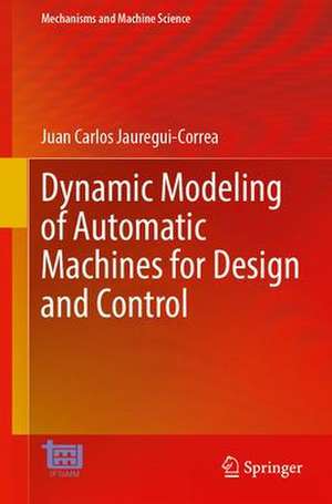 Dynamic Modeling of Automatic Machines for Design and Control de Juan Carlos Jauregui-Correa