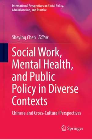 Social Work, Mental Health, and Public Policy in Diverse Contexts: Chinese and Cross-Cultural Perspectives de Sheying Chen