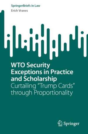 WTO Security Exceptions in Practice and Scholarship: Curtailing “Trump Cards” through Proportionality de Erich Vranes