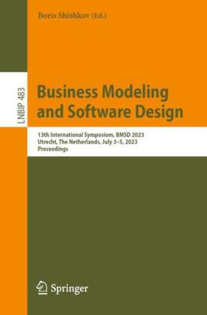 Business Modeling and Software Design: 13th International Symposium, BMSD 2023, Utrecht, The Netherlands, July 3–5, 2023, Proceedings de Boris Shishkov