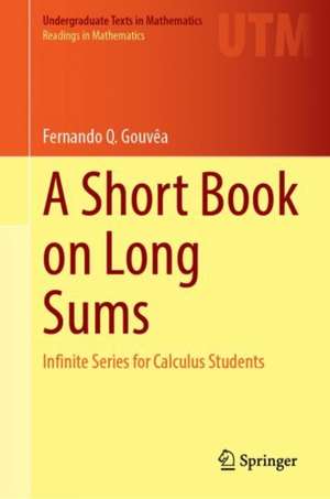 A Short Book on Long Sums: Infinite Series for Calculus Students de Fernando Q. Gouvêa