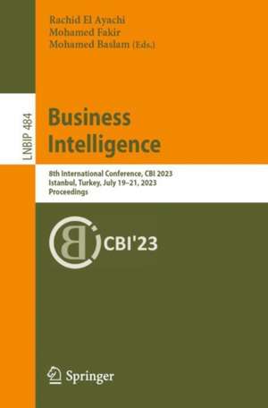 Business Intelligence: 8th International Conference, CBI 2023, Istanbul, Turkey, July 19–21, 2023, Proceedings de Rachid El Ayachi