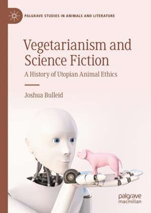 Vegetarianism and Science Fiction: A History of Utopian Animal Ethics de Joshua Bulleid