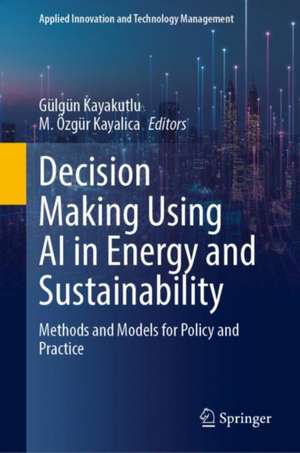 Decision Making Using AI in Energy and Sustainability: Methods and Models for Policy and Practice de Gülgün Kayakutlu