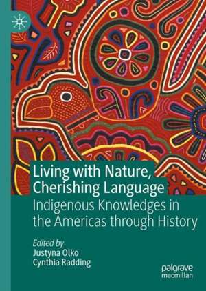 Living with Nature, Cherishing Language: Indigenous Knowledges in the Americas Through History de Justyna Olko