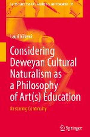 Considering Deweyan Cultural Naturalism as a Philosophy of Art(s) Education: Restoring Continuity de Lauri Väkevä