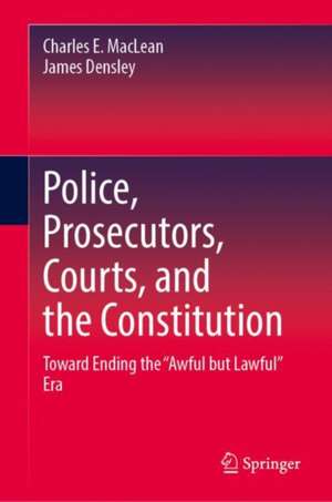 Police, Prosecutors, Courts, and the Constitution: Toward Ending the “Awful but Lawful” Era de Charles E. MacLean