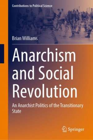 Anarchism and Social Revolution: An Anarchist Politics of the Transitionary State de Brian Williams